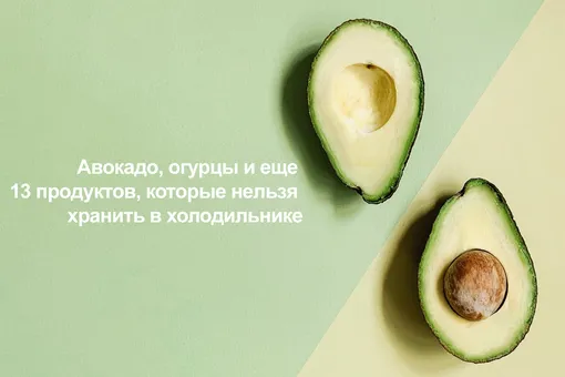 Авокадо, огурцы и еще 13 продуктов, которые нельзя хранить в холодильнике (видео)