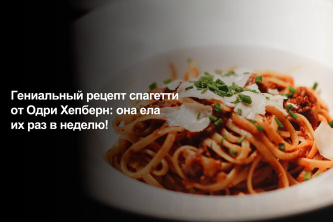 Гениальный рецепт спагетти от Одри Хёпберн: она ела их раз в неделю! (видео)